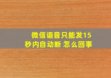 微信语音只能发15秒内自动断 怎么回事